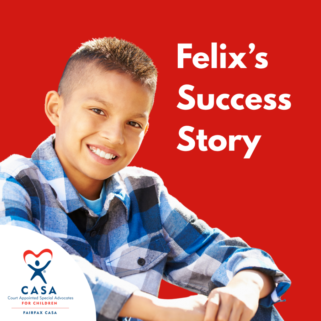 A graphic with a red background featuring the words “Felix's Success Story” in large white curved text next to a smiling child wearing a blue and black plaid shirt. In the bottom left corner is the Fairfax CASA logo. 